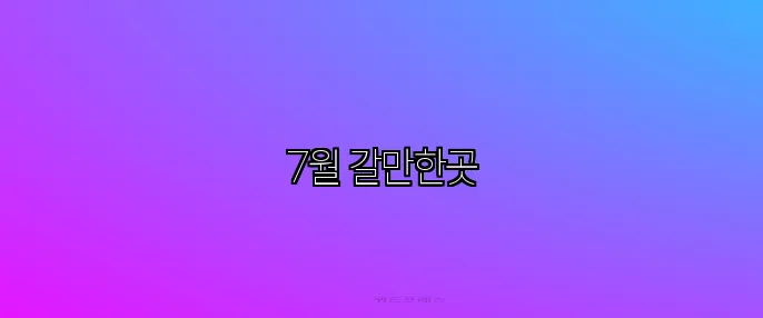 7월 갈만한곳