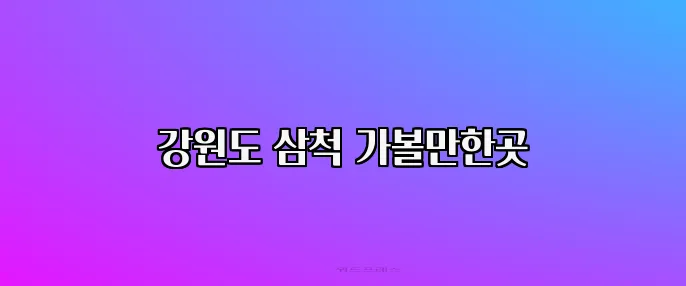 강원도 삼척 가볼만한곳