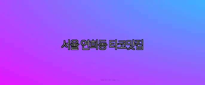 서울 연희동 타코맛집