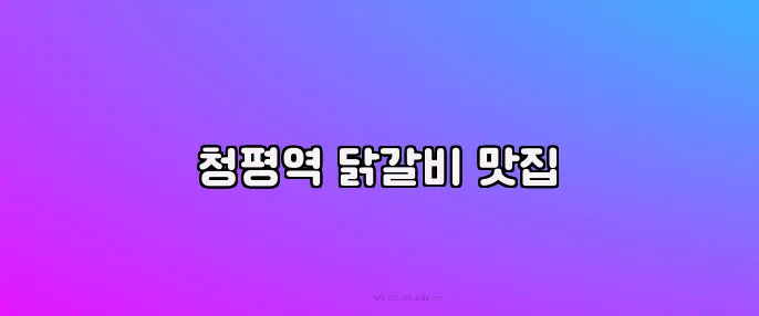 청평역 닭갈비 맛집